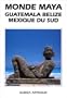 MONDE MAYA GUAT�MALA / B�LIZE / MEXIQUE DU SUD