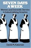 Seven Days a Week: Women and Domestic Service in Industrializing America