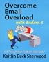 Overcome Email Overload with Eudora 5: Get Through Your Electronic Mail Faster (Overcome Email Overload Series)