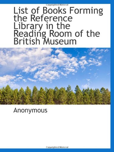 List of Books Forming the Reference Library in the Reading Room of the British Museum
