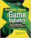 Break Into The Game Industry: How to Get A Job Making Video Games (Consumer)