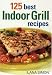 125 Best Indoor Grill Recipes