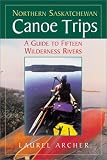 Northern Saskatchewan Canoe Trips: A Guide to 15 Wilderness Rivers