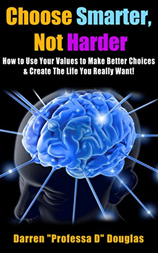 Choose Smarter, Not Harder: How to Use Your Values to Make Better Choices & Create The Life You Really Want!