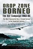 Drop Zone Borneo, The RAF Campaign 1963-65: 'The Most Successful Use of Armed Forces in the Twentieth Century' (Pen & Sword Military)