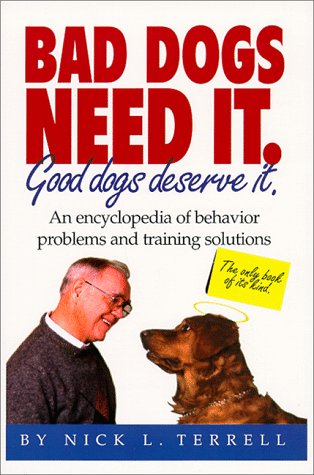 Bad Dogs Need It. Good Dogs Deserve It.: An Encyclopedia of Behavior Problems and Training Solutions