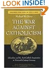 The War against Catholicism: Liberalism and the Anti-Catholic Imagination in Nineteenth-Century Germany (Social History, Popular Culture, and Politics in Germany)