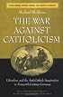 The War against Catholicism: Liberalism and the Anti-Catholic Imagination in Nineteenth-Century Germany (Social History, Popular Culture, and Politics in Germany)