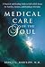 Medical Care of the Soul: A Practical & Healing Guide to End-Of-Life Issues for Families, Patients, {amp}amp; Healthcare Providers