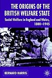The Origins of the British Welfare State: Society, State and Social Welfare in England and Wales, 1800-1945