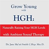 Grow Young with HGH: Naturally Raising Your HGH Levels with Ambient Sound Therapy [CD on Demand]