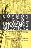Common Good, Uncommon Questions: A Primer in Moral Theology