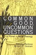 Common Good, Uncommon Questions: A Primer in Moral Theology