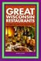 Great Wisconsin Restaurants: 101 Fabulous Choices by the Milwaukee Journal Sentinel's Restaurant Critic