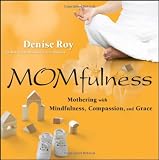Momfulness: Mothering with Mindfulness, Compassion, and Grace