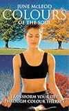 Colours of the Soul: Transform Your Life Through Colour Therapy
