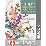 Simple Silk Ribbon Embroidery by Machine: Step-by-Step Techniques for Beautiful Embellishments