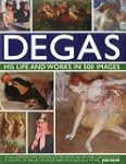 Degas: His Life and Works in 500 Imag...