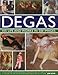 Degas: His Life and Works in 500 Images: An illustrated exploration of the artist, his life and context with a gallery of 300 of his finest paintings and sculptures (Great Artists)