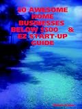 50 AWESOME HOME BUSINESSES BELOW $500 & EZ START-UP GUIDE