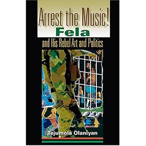 Arrest the Music!: Fela and His Rebel Art and Politics (African Expressive Cultures)