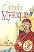 The Catholic Mystique: Fourteen Women Find Fulfillment in the Catholic Church