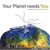 Your Planet Needs You: A Handbook for Creating the World You Want
