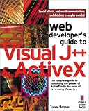 Web Developer's Guide to Visual J++ & ActiveX: The Complete Guide to Combining the Power of ActiveX with the Ease of Java using Visual J++