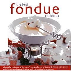The Best Fondue Cookbook: A Beautiful Collection of the World's Most Delicious Fondues and Dippers, with 100 Stylish Colour Photographs