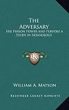 The Adversary: His Person Power and Purpose a Study in Satanology