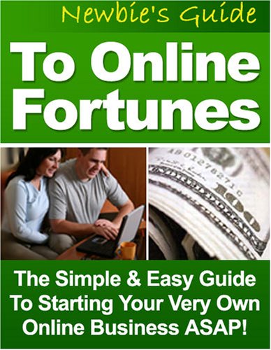 Newbies Guide To Online Fortunes - The Simple And Easy Guide To Starting Your Own Online Business!