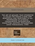The art of memory, that otherwyse is called the Phenix A boke very behouefull and profytable to all professours of scyences. Grammaryens, rethoryciens ... phylosophres [and] theologiens. (1545)