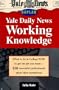 Yale Daily News Working Knowledge: What To Do in College Now to Get the Job You Want (150 Successful Professionals Share Their Experiences)