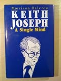 Sir Keith Joseph: A Single Mind