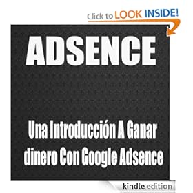 Adsence, Una Introducción A Ganar dinero Con Google Adsence (Spanish Edition)