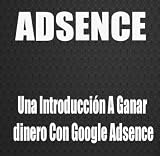 Adsence, Una Introducción A Ganar dinero Con Google Adsence (Spanish Edition)