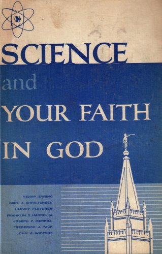 Science and Your Faith in God: A Selected Compilation of Writings and Talks By Prominent Latter-day Saints Scientists on the Subjects of Science and Religion