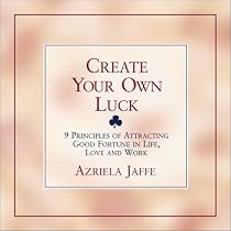 Create Your Own Luck : 8 Principles of Attracting Good Fortune in Life, Love, and Work
