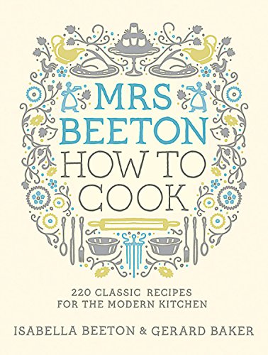 mrs beeton how to cook 220 classic recipes for the modern kitchen