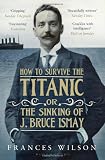How to Survive the Titanic or the Sinking of J. Bruce Ismay