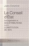 Revue Adamant Media Corporation  / Le Conseil d\'État. Son organisation et ses attributions sous la Constitution de 1875: Texte des lois constitutionnelles et organiques concernant les pouvoirs publics