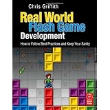 Real-World Flash Game Development: How to Follow Best Practices AND Keep Your Sanity