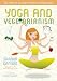Yoga and Vegetarianism: The Path to Greater Health and Happiness