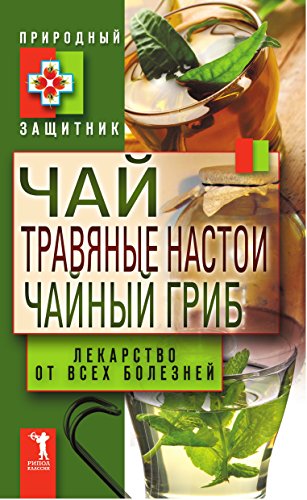 Чай, травяные настои, чайный гриб. Лекарства от всех болезней (Russian Edition)