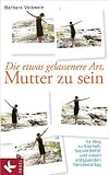 Die etwas gelassenere Art, Mutter zu sein: Ihr Weg zu Klarheit, Souver&auml;nit&auml;t und einem entspannten Familienalltag - Barbara Volkwein