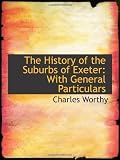 The History of the Suburbs of Exeter: With General Particulars
