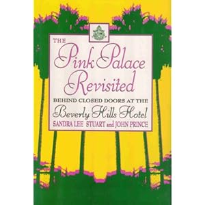 The Pink Palace Revisited: Behind Closed Doors at the Beverly Hills Hotel Sandra Lee Stuart and John Prince