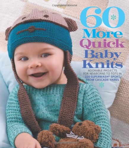 60 More Quick Baby Knits: Adorable Projects for Newborns to Tots in 220 Superwash® Sport from Cascade Yarns