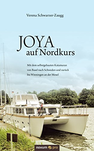 JOYA auf Nordkurs: Mit dem selbstgebauten Katamaran von Basel nach Schweden und zurück bis Winningen an der Mosel (German Edition)