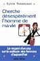 Cherche d�sesp�r�ment... l'homme de ma vie ! Le regard d'un psy sur la solitude des femmes d'aujourd'hui